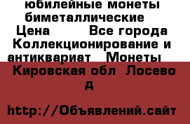 юбилейные монеты биметаллические  › Цена ­ 50 - Все города Коллекционирование и антиквариат » Монеты   . Кировская обл.,Лосево д.